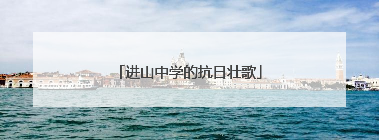 进山中学的抗日壮歌
